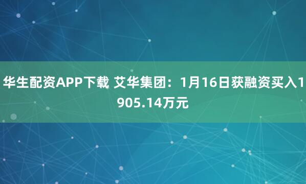 华生配资APP下载 艾华集团：1月16日获融资买入1905.14万元