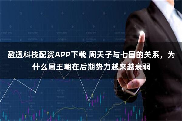 盈透科技配资APP下载 周天子与七国的关系，为什么周王朝在后期势力越来越衰弱