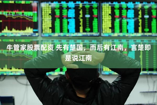 牛管家股票配资 先有楚国，而后有江南，言楚即是说江南
