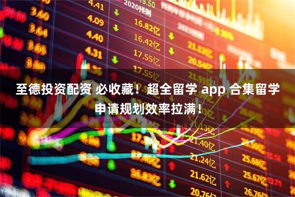 至德投资配资 必收藏！超全留学 app 合集留学申请规划效率拉满！
