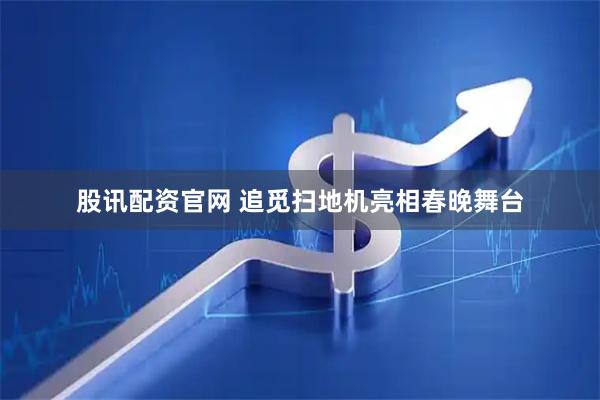 股讯配资官网 追觅扫地机亮相春晚舞台