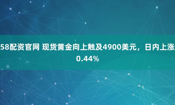 58配资官网 现货黄金向上触及4900美元，日内上涨0.44%